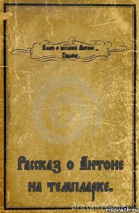 Книга о великом Антоне - Гандоне Рассказ о Антоне на темпларке.