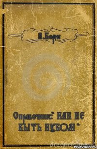 В.Борис Справочник:" КАК НЕ БЫТЬ НУБОМ "