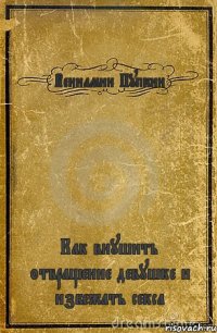 Вениамин Пупкин Как внушить отвращение девушке и избежать секса