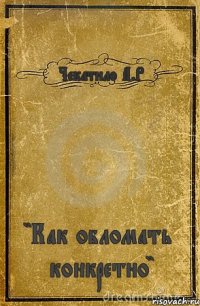 Чекатило А.Р "Как обломать конкретно"