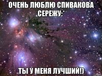 Очень люблю Спивакова Сережу:* Ты у меня лучший!)