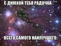 С днюхой тебя Радочка :*** Всего самого наилучшего: *