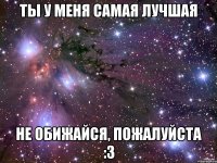 ты у меня самая лучшая не обижайся, пожалуйста :з