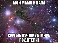 МОИ МАМА И ПАПА САМЫЕ ЛУЧШИЕ В МИРЕ, РОДИТЕЛИ!