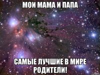 МОИ МАМА И ПАПА САМЫЕ ЛУЧШИЕ В МИРЕ РОДИТЕЛИ!