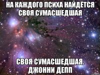 На каждого психа найдётся своя сумасшедшая своя сумасшедшая. Джонни Депп