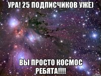 Ура! 25 Подписчиков уже) Вы просто космос ребята!!!!