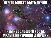 Ну что может быть лучше чем не большого роста, милые, не курящие девушки