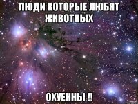 люди которые любят животных ОХУЕННЫ !!