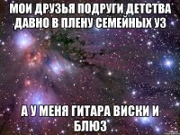 Мои друзья подруги детства Давно в плену семейных уз А у меня гитара виски И блюз