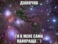 Діаночка ти в мене сама найкраща***)