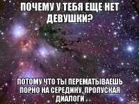 Почему у тебя еще нет девушки? Потому что ты перематываешь порно на середину, пропуская диалоги