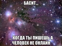 Басит... ... когда ты пишешь а человек не онлайн