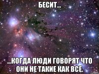 Бесит... ...когда люди говорят что они не такие как все.