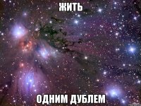 Жить одним дублем