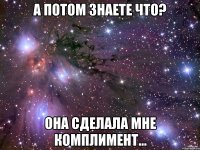 А потом знаете что? Она сделала мне комплимент...