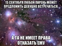 15 сентября любой парень может предложить девушке встречаться, А та не имеет права отказать ему