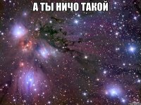 а ты ничо такой 