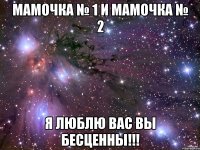 Мамочка № 1 и Мамочка № 2 Я люблю вас вы бесценны!!!