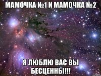 Мамочка №1 и Мамочка №2 Я люблю вас вы бесценны!!!