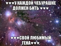 ♥♥♥У каждой Чебурашке должен бить ♥♥♥ ♥♥♥Свой любимый Гена♥♥♥