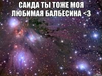 Саида ты тоже моя любимая балбесина <3 