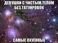 ДЕВУШКИ С ЧИСТЫМ ТЕЛОМ БЕЗ ТАТУИРОВОК САМЫЕ ОХУЕННЫЕ