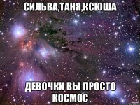 Сильва,Таня,Ксюша ДЕВОЧКИ ВЫ ПРОСТО КОСМОС