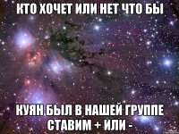 кто хочет или нет что бы Куян был в нашей группе ставим + или -