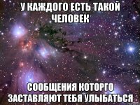 у каждого есть такой человек сообщения которго заставляют тебя улыбаться