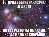 Ты вроде бы не накасячил в школе Но все равно ты на палеве, когда мама на собрании