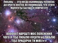 Любовь — это когда обнимаешь человека до хруста костей, но понимаешь, что этого мало и ты бы еще и сожрал его вооооот нарешті моє пояснення чого я тебе люблю кусати бо люблю тебе придурок ти мій))♥♥