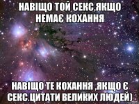 навіщо той секс,якщо немає кохання навіщо те кохання ,якщо є секс.цитати великих людей)