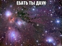 ебать ты даун 