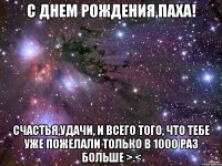 С Днем Рождения,Паха! Счастья,удачи, и всего того, что тебе уже пожелали только в 1000 раз больше >.<