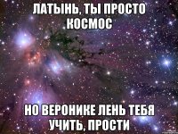 латынь, ты просто космос но Веронике лень тебя учить, прости