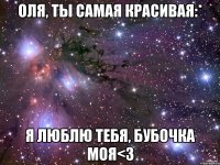 Оля, ты самая красивая:* Я люблю тебя, бубочка моя<3