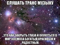 слушать транс музыку Это как закрыть глаза и окунуться в мир космоса богатый,красивый и радостный