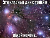 Эти класные дни с Толей и Лехой короче...