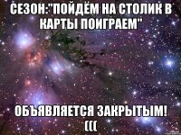 сезон:"пойдём на столик в карты поиграем" объявляется закрытым! (((