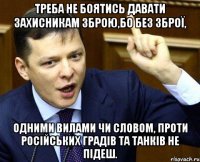 Треба не боятись давати захисникам зброю,бо без зброї, одними вилами чи словом, проти російських градів та танків не підеш.