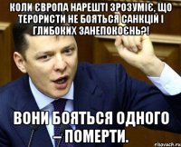 Коли Європа нарешті зрозуміє, що терористи не бояться санкцій і глибоких занепокоєнь?! Вони бояться одного – померти.
