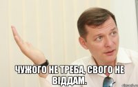  Чужого не треба, свого не віддам.