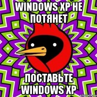 Windows XP не потянет Поставьте Windows XP