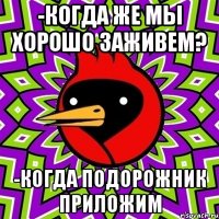 -когда же мы хорошо заживем? -когда подорожник приложим