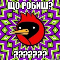 Що робиш? ???????