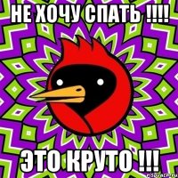 Не хочу спать !!!! Это круто !!!