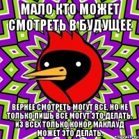 Мало кто может смотреть в будущее Вернее смотреть могут все, но не только лишь все могут это делать. Из всех только Конор Маклауд может это делать.