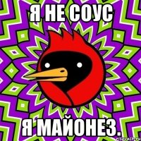 Я не соус Я майонез.