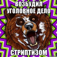 Возбудил уголовное дело стриптизом